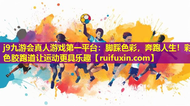 脚踩色彩,奔跑人生!彩色胶跑道让运动更具乐趣 脚踩色彩,奔跑人生!彩色胶跑道让运动更具乐趣