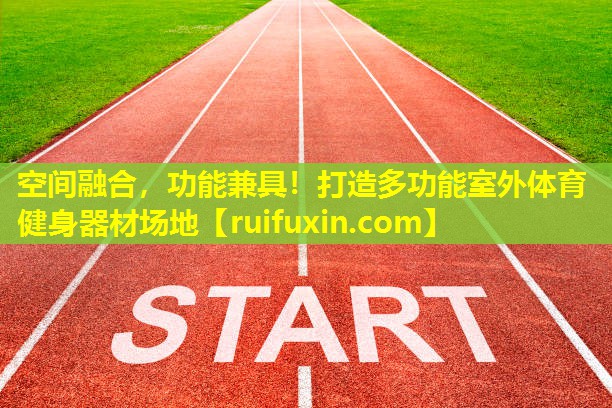 空间融合,功能兼具!打造多功能室外体育健身器材场地 空间融合,功能兼具!打造多功能室外体育健身器材场地