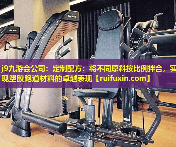 定制配方:将不同原料按比例拌合,实现塑胶跑道材料的卓越表现 定制配方:将不同原料按比例拌合,实现塑胶跑道材料的卓越表现