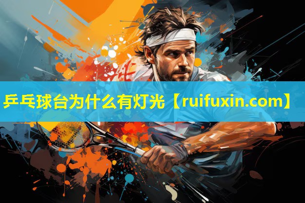 乒乓球台为什么有灯光 乒乓球台为什么有灯光
