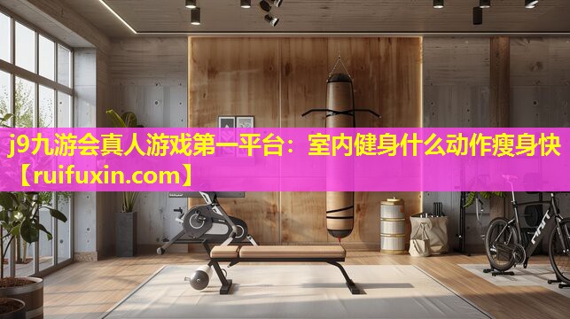 室内健身什么动作瘦身快 室内健身什么动作瘦身快