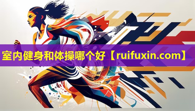 室内健身和体操哪个好 室内健身和体操哪个好