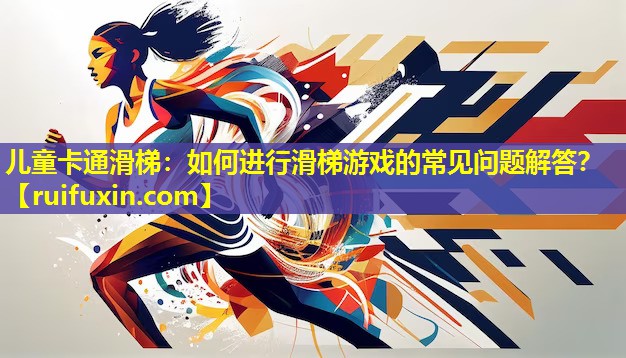 儿童卡通滑梯:如何进行滑梯游戏的常见问题解答? 儿童卡通滑梯:如何进行滑梯游戏的常见问题解答?