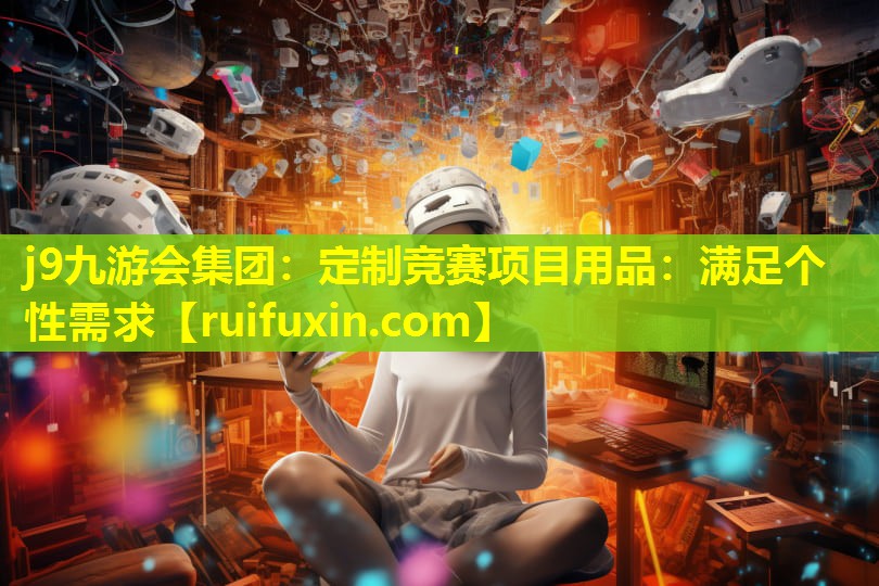 定制竞赛项目用品:满足个性需求 定制竞赛项目用品:满足个性需求