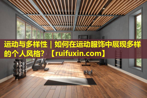运动与多样性|如何在运动服饰中展现多样的个人风格? 运动与多样性|如何在运动服饰中展现多样的个人风格?