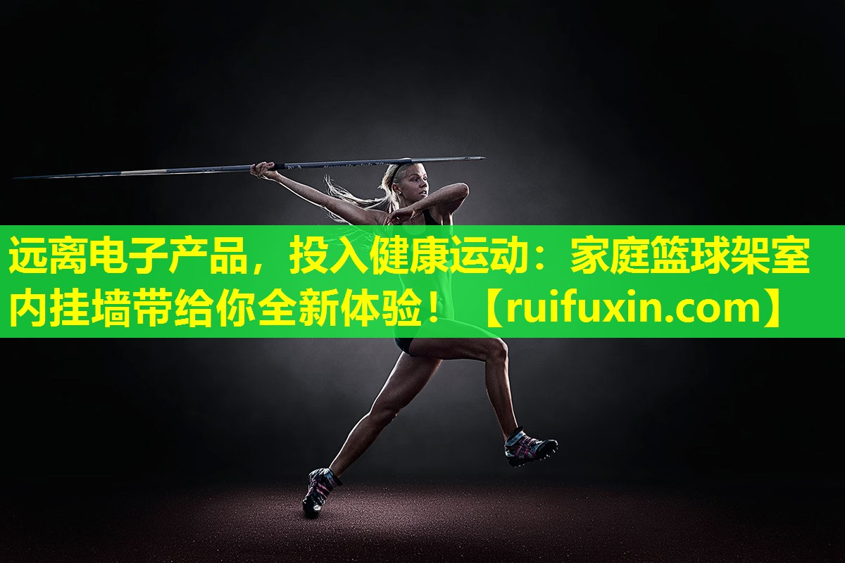 远离电子产品,投入健康运动:家庭篮球架室内挂墙带给你全新体验! 远离电子产品,投入健康运动:家庭篮球架室内挂墙带给你全新体验!