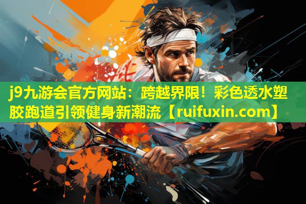 跨越界限!彩色透水塑胶跑道引领健身新潮流 跨越界限!彩色透水塑胶跑道引领健身新潮流