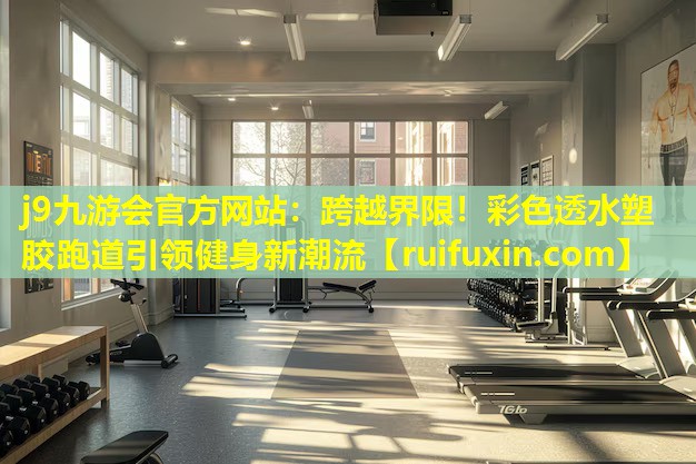跨越界限!彩色透水塑胶跑道引领健身新潮流 跨越界限!彩色透水塑胶跑道引领健身新潮流