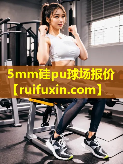5mm硅pu球场报价 5mm硅pu球场报价