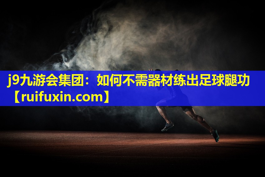 如何不需器材练出足球腿功 如何不需器材练出足球腿功