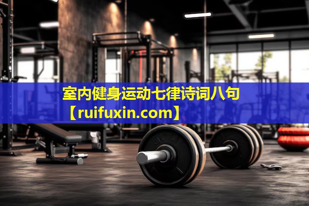 室内健身运动七律诗词八句 室内健身运动七律诗词八句