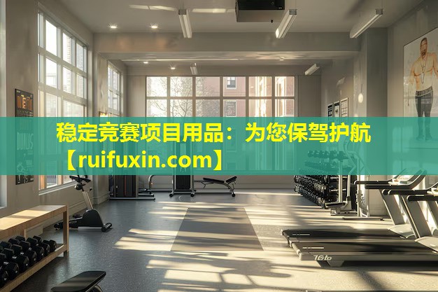 稳定竞赛项目用品：为您保驾护航